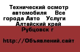 Технический осмотр автомобиля. - Все города Авто » Услуги   . Алтайский край,Рубцовск г.